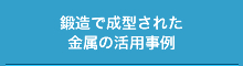 鍛造で成型された金属の活用事例